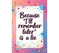 Because "I'll remember later" is a lie: Funny Gift Notebook Journal for Family and Friends
