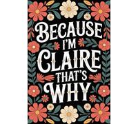 Because I'm Claire That's Why: Funny Personalized Journal for Claire - Lined Notebook with Name, 6x9 Inches, 120 Pages, Ideal for Women and Girls, for Everyday Use