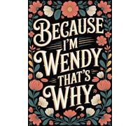 Because I'm Wendy That's Why: Cute Personalized Notebook for Wendy - Funny Journal with Name for Employees, Friends, Adults - Ideas for Work, Office, 6x9 Inches, 120 Pages, Ideal for Women and Girls