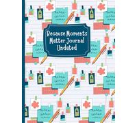 Because Moments Matter Journal Undated: A place to write your daily moments and images from the exciting to the mundane