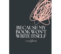 BECAUSE MY BOOK WON'T WRITE ITSELF: A Novel Planner