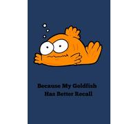 Because My Goldfish Has Better Recall: Funny Gift Notebook for Friends and Family