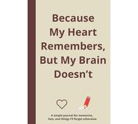 Because My Heart Remembers, But My Brain Doesn’t: A simple journal for memories, lists, and things I’ll forget otherwise