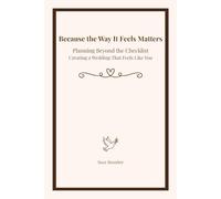 Because the Way It Feels Matters: Planning Beyond the Checklist Creating a Wedding That Feels Like You