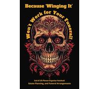 Because ‘Winging It’ Won’t Work for Your Funeral!: End-of-Life Planner Organizer Notebook for Final Wishes, Life & Legacy Organizer, and Funeral Arrangements