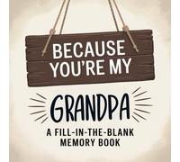 Because You’re My Grandpa: A Fill-In-The-Blank Memory Book: A Meaningful Gift For Grandfathers Filled With Prompts To Write, Remember and Celebrate Him