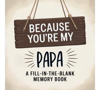 Because You’re My Papa: A Fill-In-The-Blank Memory Book: A Meaningful Gift For Grandfathers Filled With Prompts To Write, Remember and Celebrate Him