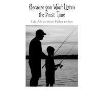 Because you Won’t Listen the First Time: Life Advice from Father to Son