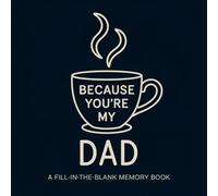 Because You're My Dad: A Fill-In-The-Blank Memory Book: A Meaningful Gift for Fathers Filled with Prompts to Write, Remember, and Celebrate Him