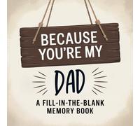 Because You're My Dad: A Fill-In-The-Blank Memory Book: A Meaningful Gift for Fathers Filled with Prompts to Write, Remember, and Celebrate Him