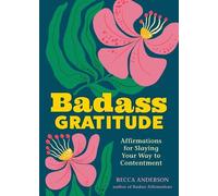 Badass Gratitude: Affirmations for Slaying Your Way to Contentment