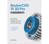 BeckerCAD 15 3D Pro meistern: Das komplette Handbuch vom Einsteiger zum Profi, für Ingenieure, Maker und 3D-Druck-Enthusiasten