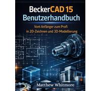 BeckerCAD 15 Benutzerhandbuch: Vom Anfänger zum Profi in 2D-Zeichnen und 3D-Modellierung