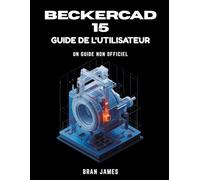 BECKERCAD 15 GUIDE DE L'UTILISATEUR: Manuel non officiel de dessin 2D, modélisation 3D, conception de plans d'étage, génie mécanique et architecture
