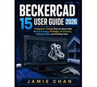 BECKERCAD 15 USER GUIDE 2026: A Beginner-Friendly Step-by-Step Guide to CAD Drawing, 2D Design, 3D Modeling, Technical Plans, and Drafting Tools