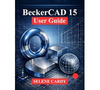 BeckerCAD 15 User Guide: A Comprehensive Guide to 2D Drafting, 3D Modeling and Parametric Design