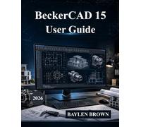 BeckerCAD 15 User Guide: The Ultimate Manual for Architecture, CAD Design, 3D Modeling, and Engineering Design (with Images)