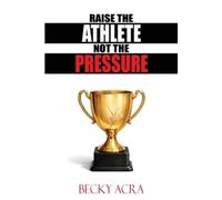 Becky Acra Raise the Athlete, Not the Pressure (Tascabile)