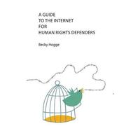 Becky Hogge A Guide to the Internet for Human Rights Defenders (Tascabile)
