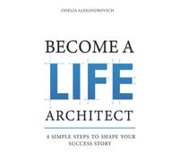 Become a Life Architect: 4 Simple Steps to Shape Your Success Story