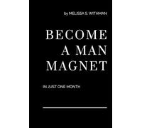 Become a Man Magnet in Just One Month: Dating advice for women who are ready to attract high-value men