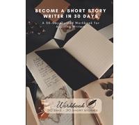 Become a Short Story Writer in 30 Days: A 30-Day Guided Workbook for Aspiring Writers