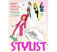 Become a STYLIST: Invent, draw, and colour FASHION CLOTHES - Unleash your imagination and creativity to design fabulous clothes. For creative people of all ages.