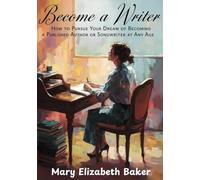 Become a Writer: How to Pursue Your Dream of Becoming a Published Author, or Song Writer at Any Age