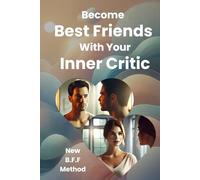 Become Best Friends with Your Inner Critic: Transform Self-Doubt Into Self-Compassion and Turn Your Harshest Critic Into Your Greatest Ally