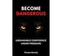 Become Dangerous: Unshakable Confidence, Mental Toughness & Self-Discipline for Success Under Pressure: (Without Fake Confidence, People-Pleasing, or Overthinking)
