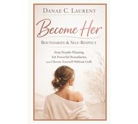 Become Her : Boundaries & Self-Respect: Stop People-Pleasing, Set Powerful Boundaries, and Choose Yourself Without Guilt