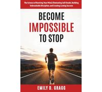 Become Impossible To Stop: The Science of Rewiring Your Mind, Eliminating Self-Doubt, Building Unbreakable Discipline, and Creating Lasting Success