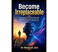 Become Irreplaceable: How Students and Young Professionals Can Build Human Skills, Digital Power, and Career Resilience in the Age of AI