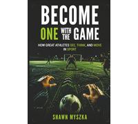 Become One With the Game: How Great Athletes See, Think, and Move in Sport