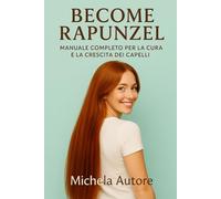 Become RAPUNZEL: Manuale Completo per la Cura e la Crescita dei Capelli