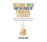 Become Rich for the Price of Financial Literacy: 8 Keys to Unlocking Financial Power With What You Have