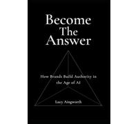 Become the Answer: How Brands Build Authority in the Age of AI