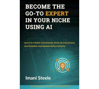 Become the Go-To Expert in Your Niche Using AI: Use AI to Publish Consistently, Show Up Everywhere, and Establish Unshakable Niche Authority