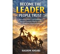 Become The Leader People Trust: Set Inspiring Vision, Lead Confidently through Uncertainty, Empower Teams, and Become a Respected Leader