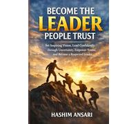 Become The Leader People Trust: Set Inspiring Vision, Lead Confidently through Uncertainty, Empower Teams, and Become a Respected Leader