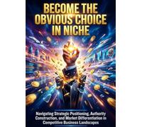 Become the Obvious Choice in Niche: Navigating Strategic Positioning, Authority Construction, and Market Differentiation in Competitive Business Landscapes