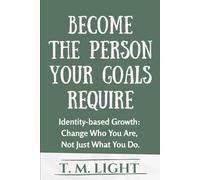 Become The Person Your Goals Require.: Identity-based Growth: Change Who You Are, Not Just What You Do.
