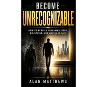 BECOME UNRECOGNIZABLE: How to Rebuild Your Mind, Body, Discipline, and Life in 90 Days