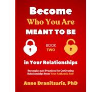 Become Who You Are Meant to Be in Your Relationships: Strategies and Practices for Cultivating Relationships from Your Authentic Self