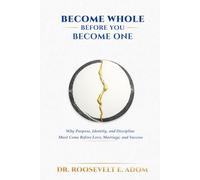 Become Whole Before You Become One: Why Purpose, Identity, and Discipline Must Come Before Love, Marriage, and Success