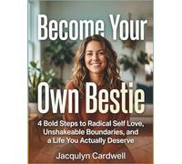 Become Your Own Bestie: 4 Bold Steps to Radical Self Love, Unshakeable Boundaries, and a Life You Actually Deserve