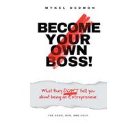 Become your own Boss!: What they don’t tell you about being an Entrepreneur