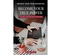 Become Your True Power: The Ultimate Guide to Empowerment and Success