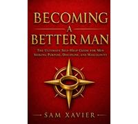 Becoming A Better Man: The Ultimate Self-Help Guide For Men Seeking Purpose, Discipline And Masculinity