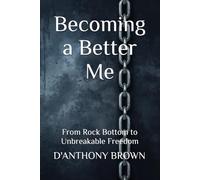 Becoming a Better Me: From Rock Bottom to Unbreakable Freedom